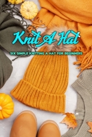 Knit a Hat: Six Simple Knitting a Hat for Beginners: Easy Knitting Hat Projects for Beginners B08HGZW7T4 Book Cover
