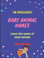 I'M INTELLIGENT! BABY ANIMAL NAMES learn the names of small animals COLORING BOOK: for kids 4-8 Year-Olds B089M1HWG3 Book Cover