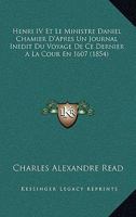 Henri IV Et Le Ministre Daniel Chamier D'Apres Un Journal Inedit Du Voyage De Ce Dernier A La Cour En 1607 (1854) 1168347866 Book Cover