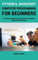 Python and JavaScript Computer Programming for Beginners: The definitive guidebook for learning the most demanding coding skills of the decade 1802031669 Book Cover