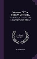 Memoirs of the Reign of George III.: From the Treaty of Amiens, A. D. 1802, to the Termination of the Regency, A. D. 1820: In Two Volumes, Volume 2... 134255583X Book Cover