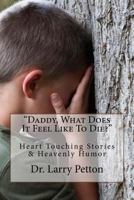 Daddy, What Does It Feel Like to Die?: Heart Touching Stories & Heavenly Humor 1534772383 Book Cover