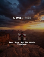 A Wild Ride: Fear, Hope, And The Whole Enchilada B0FR1MMX45 Book Cover