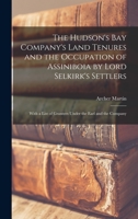 The Hudson's Bay Company's Land Tenures and the Occupation of Assiniboia by Lord Selkirk's Settlers [microform]: With a List of Grantees Under the Earl and the Company 1014679168 Book Cover