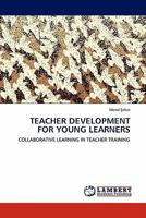 TEACHER DEVELOPMENT FOR YOUNG LEARNERS: COLLABORATIVE LEARNING IN TEACHER TRAINING 3844384278 Book Cover