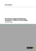 Plant Extracts against Pseudomonas Aeroginosa - in Vitro & in Vovo Studies 3656124345 Book Cover