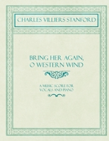 Bring Her Again, O Western Wind - A Music Score for Vocals and Piano 1528706544 Book Cover