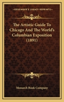 The Artistic Guide To Chicago And The World's Columbian Exposition 0548802815 Book Cover