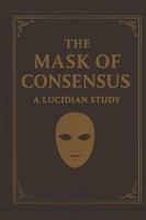 The Mask of Consensus: A Lucidian Study (The Lucidian Library) B0G25B4B89 Book Cover