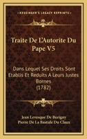 Traite De L'Autorite Du Pape V5: Dans Lequel Ses Droits Sont Etablis Et Reduits A Leurs Justes Bornes (1782) 1166315274 Book Cover