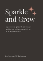 Sparkle and Grow: A Personal Growth Strategy Guide for Influencers Living in a Digital World 1300884363 Book Cover