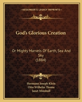God's Glorious Creation: Or Mighty Marvels Of Earth, Sea And Sky 1246627507 Book Cover