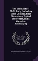 The Essentials Of Child Study: Including Class Outlines, Brief Discussions, Topical References, And A Complete Bibliography 1437295282 Book Cover