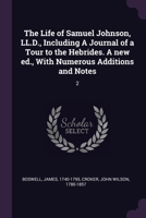 The Life of Samuel Johnson, LL.D., Including A Journal of a Tour to the Hebrides. A new ed., With Numerous Additions and Notes: 2 1379067057 Book Cover