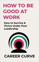 Bad Boss: Surviving and Thriving Under Poor Leadership (How to Be Good at Work) B0FNKP7DK6 Book Cover