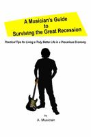 A Musician's Guide to Surviving the Great Recession: Practical Tips for Living a Truly Better Life in a Precarious Economy 0988674602 Book Cover