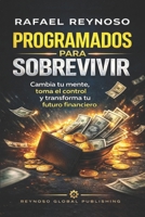 Programados para Sobrevivir: Cambia tu mente, toma el control y transforma tu futuro financiero (Spanish Edition) B0GX7BRXB3 Book Cover