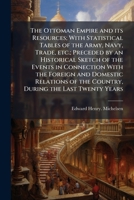 The Ottoman Empire and Its Resources: With Statistical Tables ... Drawn from the Consular Reports ... Returns of the Board of Trade, and Various Foreign Documents ... Preceded by an Historical Sketch  1298023572 Book Cover
