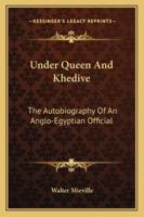 Under Queen And Khedive: The Autobiography Of An Anglo-Egyptian Official 1016323522 Book Cover