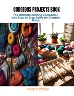 Gorgeous Projects Book: The Ultimate Knitting Companion with Step by Step Guide for Creative Minds B0CQVRJQ8K Book Cover