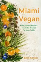 Miami Vegan: Plant-Based Recipes from the Tropics To Your Table by Ellen Kanner 80+ Sun-Drenched Recipes (Hardcover) Cookbook 1962539210 Book Cover