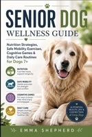 Senior Dog Wellness Guide: Nutrition Strategies, Safe Mobility Exercises, Cognitive Games & Daily Care Routines for Dogs 7+ B0H5FG5TNQ Book Cover