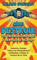 Cómo Destruir tus Creencias Limitantes y Mentalidad Negativa: Detecta y Rompe Todos tus Pensamientos Limitantes y Obtén el Control de tu Vida 1646948467 Book Cover