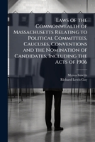 Laws of the Commonwealth of Massachusetts Relating to Political Committees, Caucuses, Conventions, and the Nomination of Candidates, Including the Acts of 1903 1144002168 Book Cover