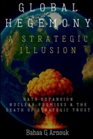 Global Hegemony A Strategic Illusion: NATO Expansion, Nuclear Promises & the Death of Strategic Trust 1068379138 Book Cover