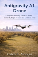 Antigravity A1 Drone: A Beginner-Friendly Guide to Setup, Controls, Flight Modes, and Common Fixes B0GPVB96MC Book Cover