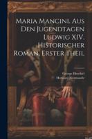 Maria Mancini. Aus den Jugendtagen Ludwig XIV. Historischer Roman, Erster Theil 1022626612 Book Cover