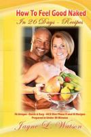 How To Feel Good Naked in 26 Days Recipes: Delicious-Uniques-Easy to Follow Recipes Prepared In Under 30 Minutes to Enhance Your HCG Body for Life Experience. 1461025818 Book Cover