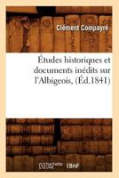 A0/00tudes Historiques Et Documents Ina(c)Dits Sur L'Albigeois, (A0/00d.1841) 2012544150 Book Cover