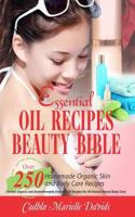 Essential Oil Recipes Beauty Bible: Over 250 Homemade Organic Skin and Body Care Recipes (Herbal, Organic and Aromatherapy Essential Oil Recipes for All-Round Natural Body Care) 1544964617 Book Cover