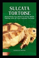 SULCATA TORTOISE: Everything You Need To Know While Taking Care Of Your Sulcata Tortoise B0BHGB5M49 Book Cover