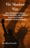 The Shadow War: How Intelligence Failures, Hidden Networks, and Political Cover-ups Enabled America's Greatest Tragedy B0HMFHBJ4H Book Cover
