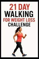 21 Day Walking For Weight Loss Challenge: Burn Fat, Build Endurance, and Stay Consistent with Simple Daily Walks (21 Day Challenges) B0G6YMN3MZ Book Cover