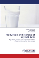 Production and storage of soymilk kefir: A guide to produce and assess soymilk kefir characteristics during cold storage 3659350591 Book Cover