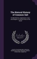 Natural History of Common Salt: Its Manufacture, Appearance, Uses, and Dangers, in Various Parts of the World 1377465888 Book Cover