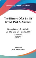 The History Of A Bit Of Bread, Part 2, Animals: Being Letters To A Child, On The Life Of Man And Of Animals 116629966X Book Cover