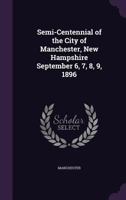 Semi-Centennial of the City of Manchester, New Hampshire September 6, 7, 8, 9, 1896 1341018326 Book Cover