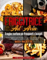 Friggitrice Ad Aria: Il miglior ricettario per Principianti e Avanzati - Impara a friggere in modo sano. Segui i consigli e le tecniche degli esperti. ... Cookbook (Italian Version) 1803613262 Book Cover