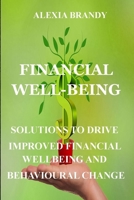 FINANCIAL WELL-BEING: SOLUTIONS TO DRIVE IMPROVED FINANCIAL WELLBEING AND BEHAVIOURAL CHANGE B09C371NQY Book Cover