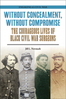 Without Concealment, Without Compromise: The Courageous Lives of Black Civil War Surgeons 0809339048 Book Cover