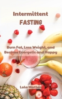 Intermittent Fasting: Burn Fat, Lose Weight, and Become Energetic and Happy 180222906X Book Cover