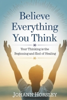 Believe Everything You Think: Your Thinking is the Beginning and End of Healing B0DVGX6MRV Book Cover