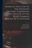 Russia At The Close Of The Sixteenth Century, Comprising The Treatise 'of The Russe Common Wealth', By G. Fletcher 1011306980 Book Cover