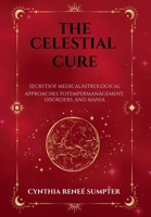 The Celestial Cure: Secrets of Medical Astrological Approaches to Temper Management, Disorders, and Mania B0FR9ZXSFD Book Cover