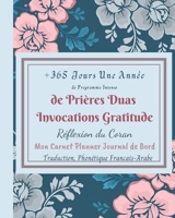 +365 Jours *Une Ann�e de Programme Intense de Pri�res Duas Invocations Gratitude R�flexion du Coran Traduction Phon�tique Francais Arabe: Mon Carnet Planner Journal de Bord Duas Hadith Calendrier Plan B08NWWYD1Z Book Cover