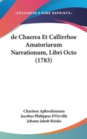 de Chaerea Et Callirrhoe Amatoriarum Narrationum, Libri Octo 1104641224 Book Cover